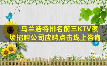乌兰浩特排名前三KTV夜场招聘公司应聘点击线上咨询