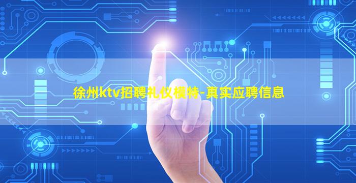 徐州ktv招聘礼仪模特-真实应聘信息